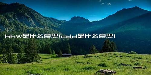 hhw是什么意思(cdd是什么意思)