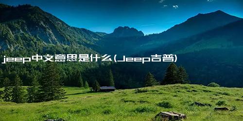 jeep中文意思是什么(Jeep吉普)