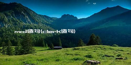 mail造句(clerk造句)