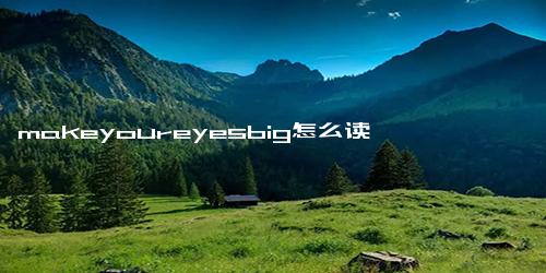 makeyoureyesbig怎么读