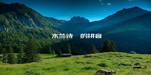 《木兰诗》的拼音