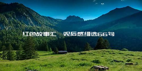 《红色故事汇》观后感细选66句