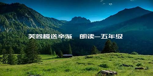 《芙蓉楼送辛渐》朗读-五年级