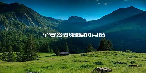 一个寒冷却温暖的月份