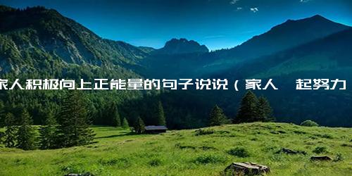 一家人积极向上正能量的句子说说（家人一起努力生活的句子）