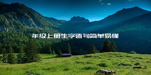 一年级上册生字造句简单易懂