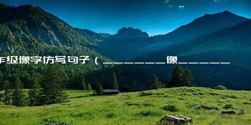 一年级像字仿写句子（______像______句子很短）