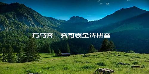 万马齐喑究可哀全诗拼音