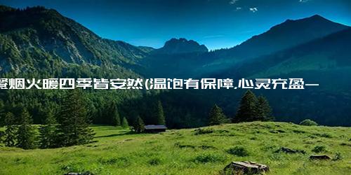 三餐烟火暖四季皆安然(温饱有保障，心灵充盈-每日三餐坚守烟火暖法，四季平安无忧)