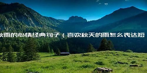 下秋雨的心情经典句子（喜欢秋天的雨怎么表达短句子）