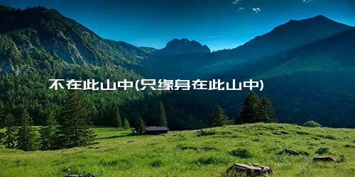 不在此山中(只缘身在此山中)