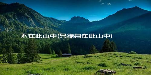 不在此山中(只缘身在此山中)