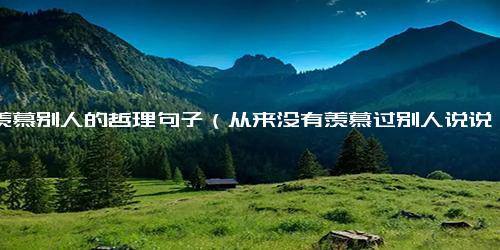 不羡慕别人的哲理句子（从来没有羡慕过别人说说）