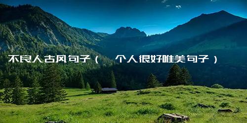 不良人古风句子（一个人很好唯美句子）
