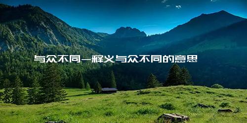 与众不同-释义与众不同的意思