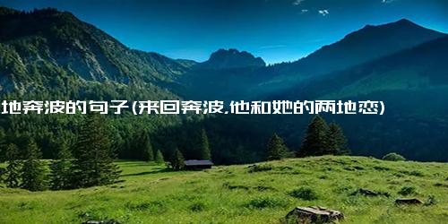 两地奔波的句子(来回奔波，他和她的两地恋)