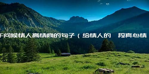 中午问候情人高情商的句子（给情人的一段真心情话）