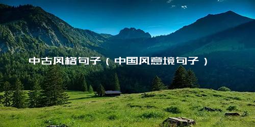 中古风格句子（中国风意境句子）