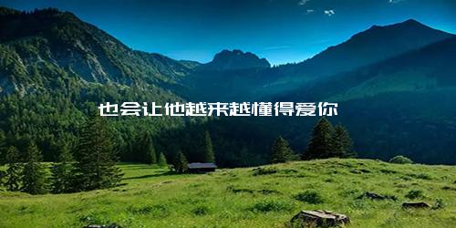 也会让他越来越懂得爱你