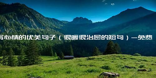 书写心情的优美句子（很暖很治愈的短句）-免费下载(word版可打印)