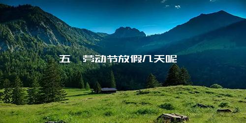 五一劳动节放假几天呢