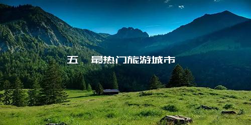 五一最热门旅游城市