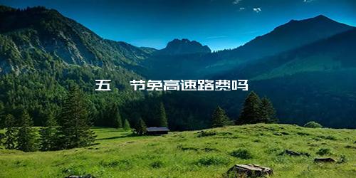 五一节免高速路费吗