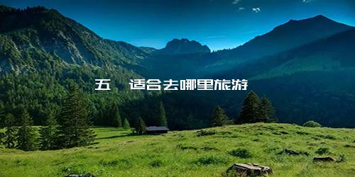 五一适合去哪里旅游