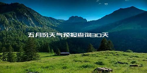 五月份天气预报查询30天