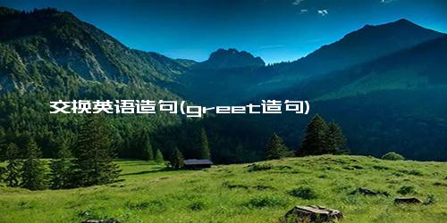 交换英语造句(greet造句)