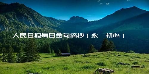 人民日报每日金句摘抄（永葆初心）