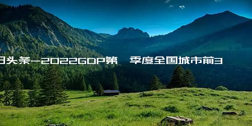 今日头条-2022GDP第一季度全国城市前30强排名榜，上海破万，武汉增速第一，宁波直追天津