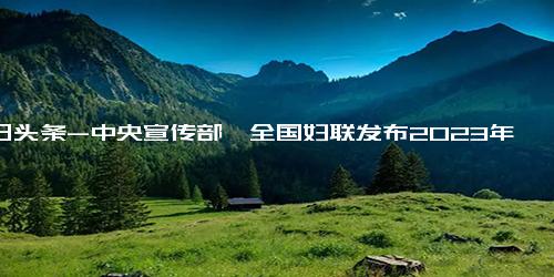 今日头条-中央宣传部、全国妇联发布2023年“最美家庭”先进事迹