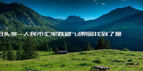 今日头条-人民币汇率跌破7.1!原因找到了是什么（财经）