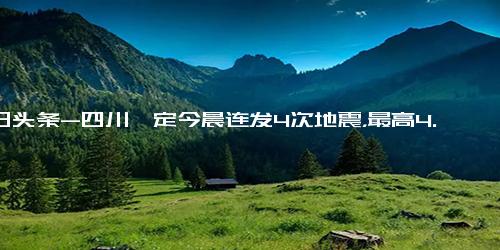 今日头条-四川泸定今晨连发4次地震，最高4.5级