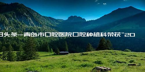 今日头条-青岛市口腔医院口腔种植科荣获“2023年青岛市工人先锋号”