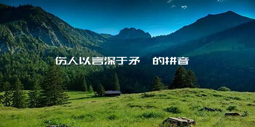 伤人以言深于矛戟的拼音