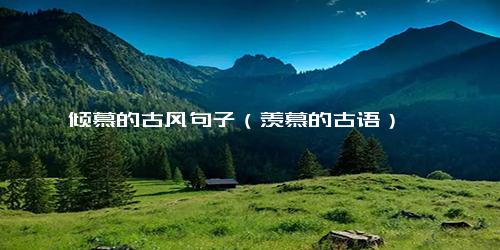 倾慕的古风句子（羡慕的古语）