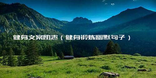 健身文案励志（健身锻炼幽默句子）