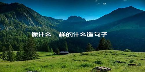 像什么一样的什么造句子