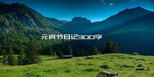 元宵节日记300字