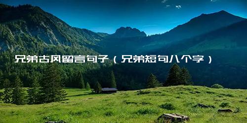 兄弟古风留言句子（兄弟短句八个字）