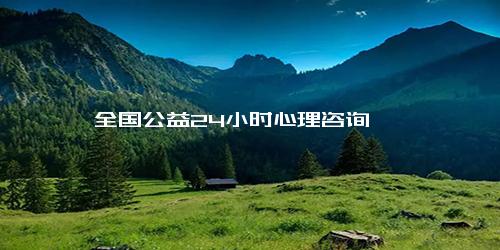 全国公益24小时心理咨询