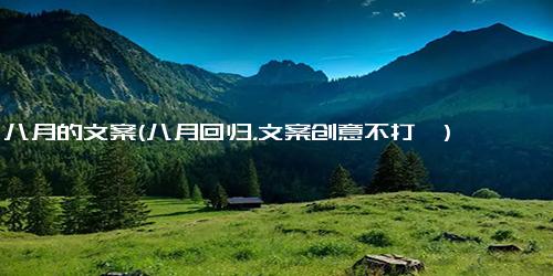 八月的文案(八月回归，文案创意不打烊)