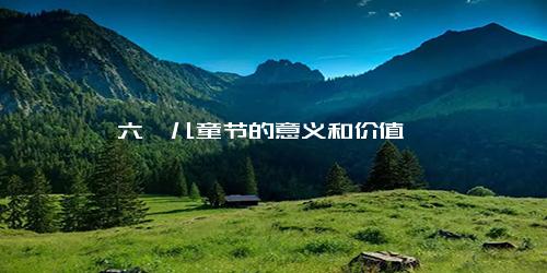 六一儿童节的意义和价值