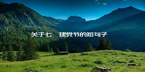 关于七一建党节的短句子