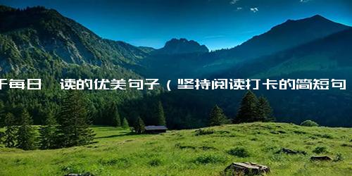 关于每日一读的优美句子（坚持阅读打卡的简短句子）