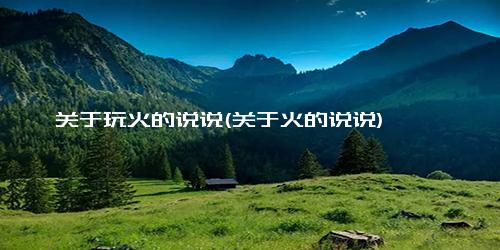 关于玩火的说说(关于火的说说)
