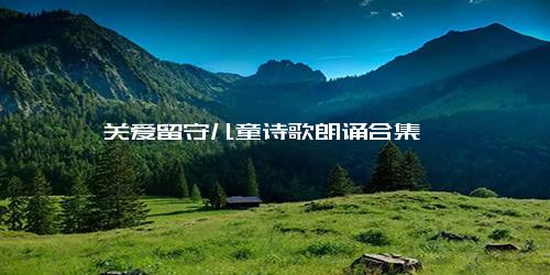 关爱留守儿童诗歌朗诵合集