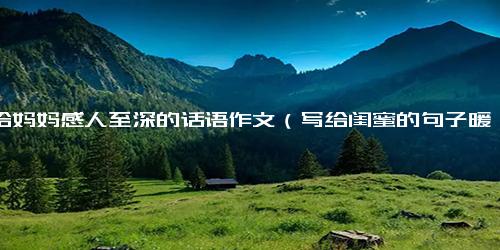 写给妈妈感人至深的话语作文（写给闺蜜的句子暖心）.docx免费下载(word版可打印)
